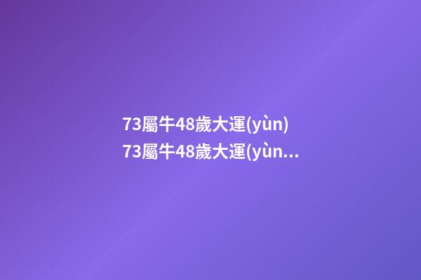 73屬牛48歲大運(yùn) 73屬牛48歲大運(yùn)，1973年屬牛48歲2021命運(yùn)